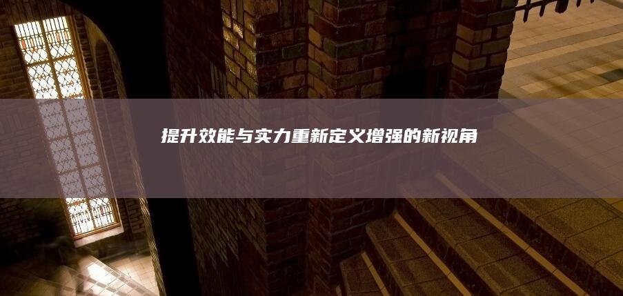 提升效能与实力：重新定义“增强”的新视角