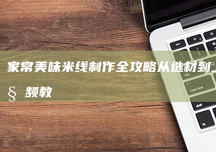 家常美味米线制作全攻略：从选材到上桌的视频教程